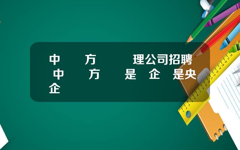 中國東方資産琯理公司招聘 中國東方資産是國企還是央企